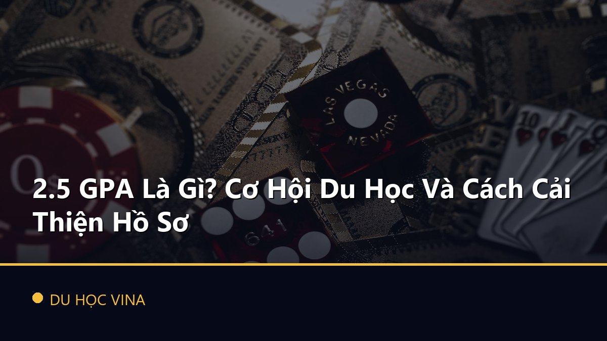 2.5 GPA Là Gì? Cơ Hội Du Học Và Cách Cải Thiện Hồ Sơ