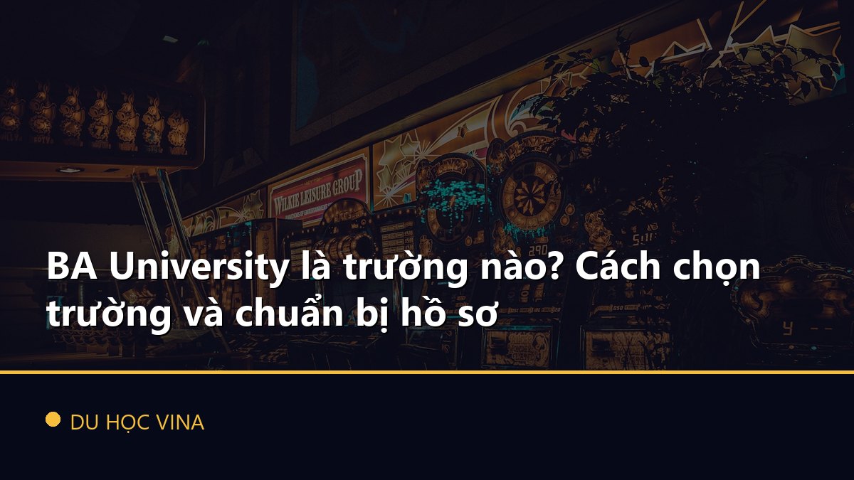 BA University là trường nào? Cách chọn trường và chuẩn bị hồ sơ