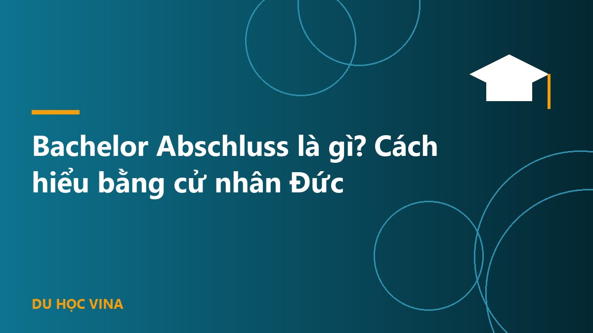 Bachelor Abschluss là gì? Cách hiểu bằng cử nhân Đức
