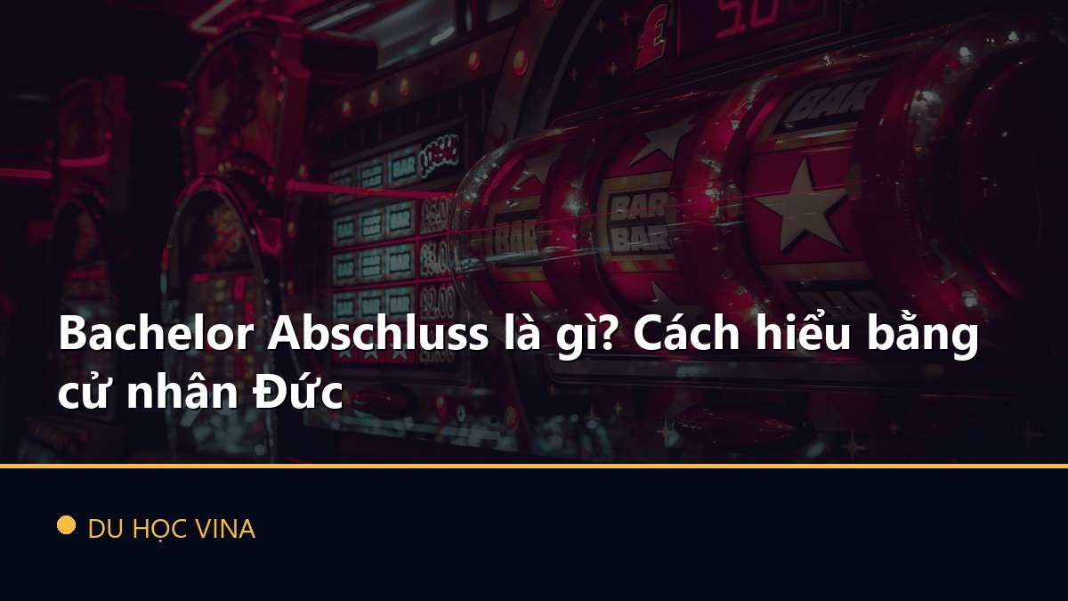 Bachelor Abschluss là gì? Cách hiểu bằng cử nhân Đức