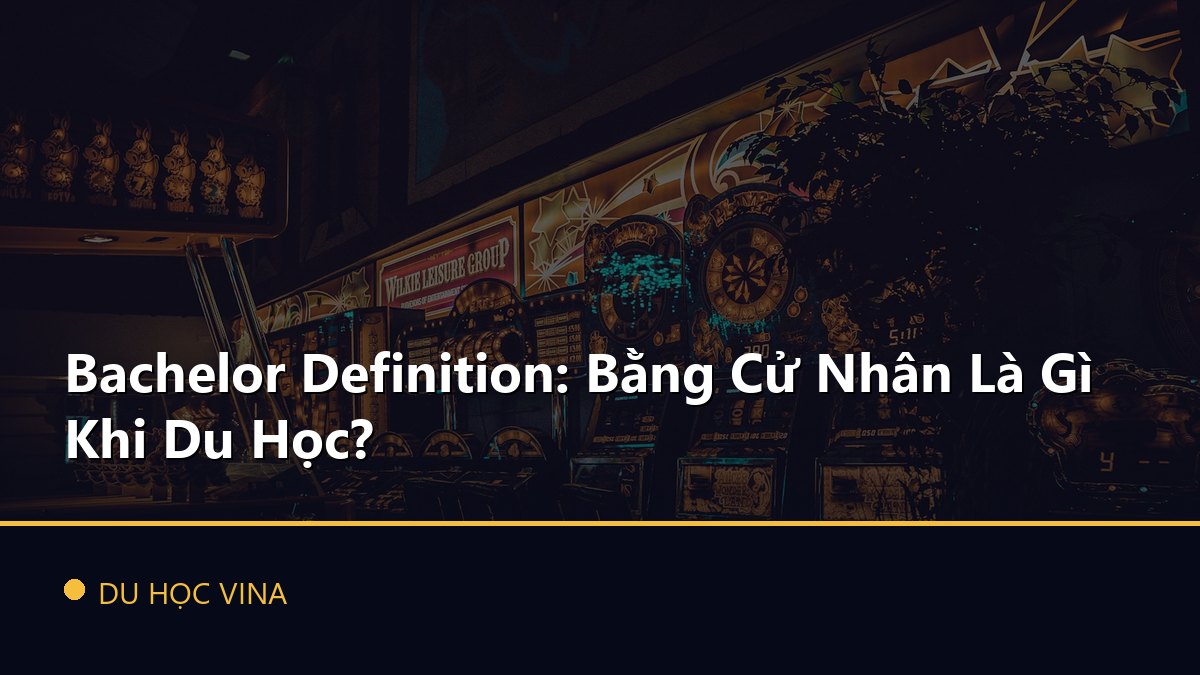 Bachelor Definition: Bằng Cử Nhân Là Gì Khi Du Học?