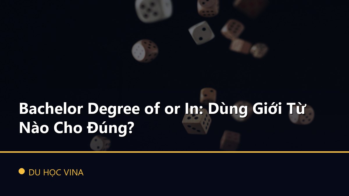 Bachelor Degree of or In: Dùng Giới Từ Nào Cho Đúng?