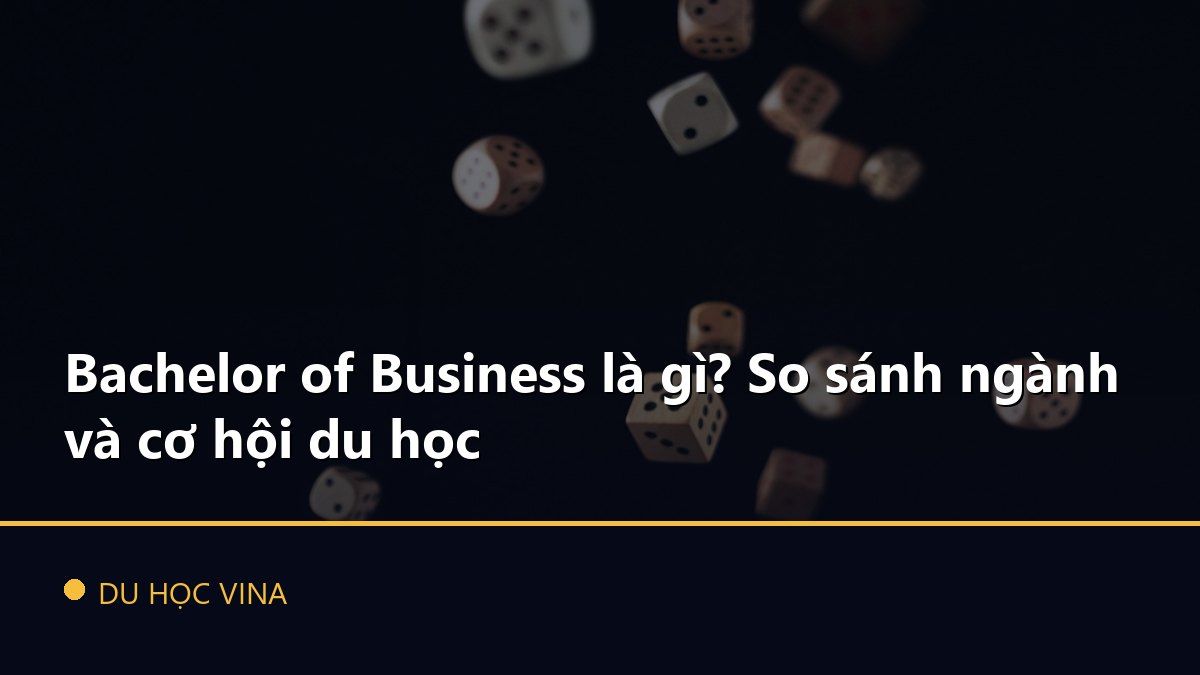 Bachelor of Business là gì? So sánh ngành và cơ hội du học
