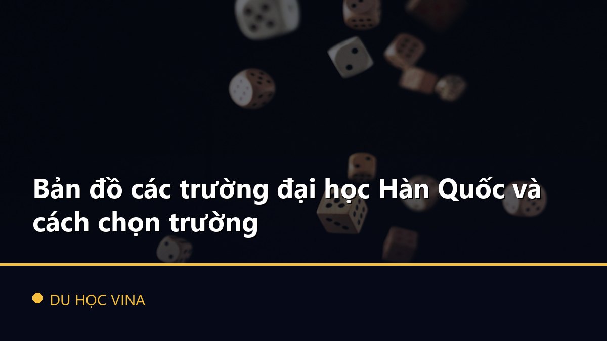 Bản đồ các trường đại học Hàn Quốc và cách chọn trường