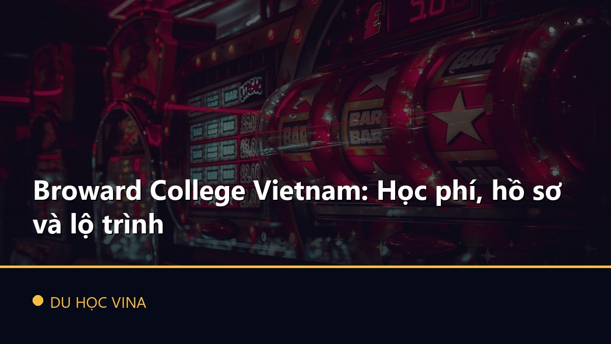 Broward College Vietnam: Học phí, hồ sơ và lộ trình