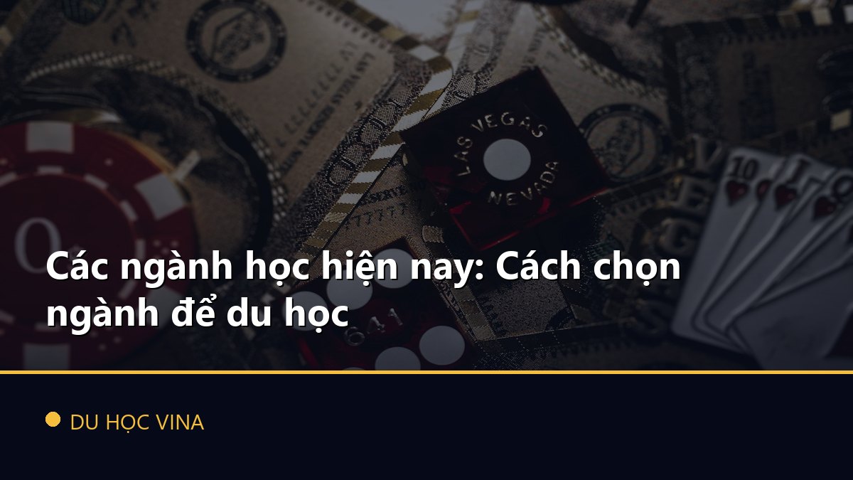 Các ngành học hiện nay: Cách chọn ngành để du học