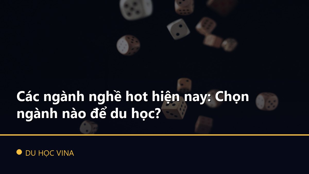 Các ngành nghề hot hiện nay: Chọn ngành nào để du học?