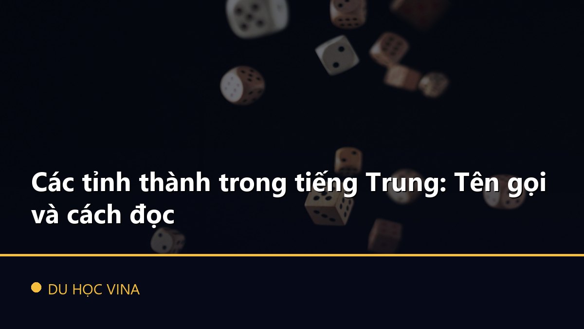Các tỉnh thành trong tiếng Trung: Tên gọi và cách đọc