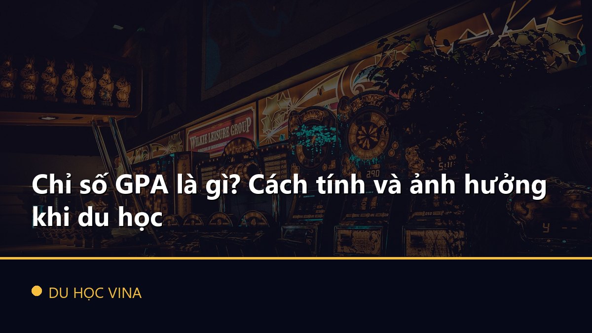 Chỉ số GPA là gì? Cách tính và ảnh hưởng khi du học