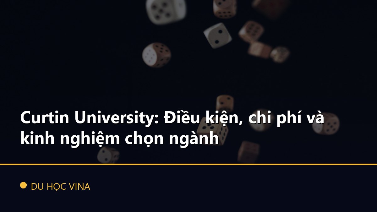 Curtin University: Điều kiện, chi phí và kinh nghiệm chọn ngành