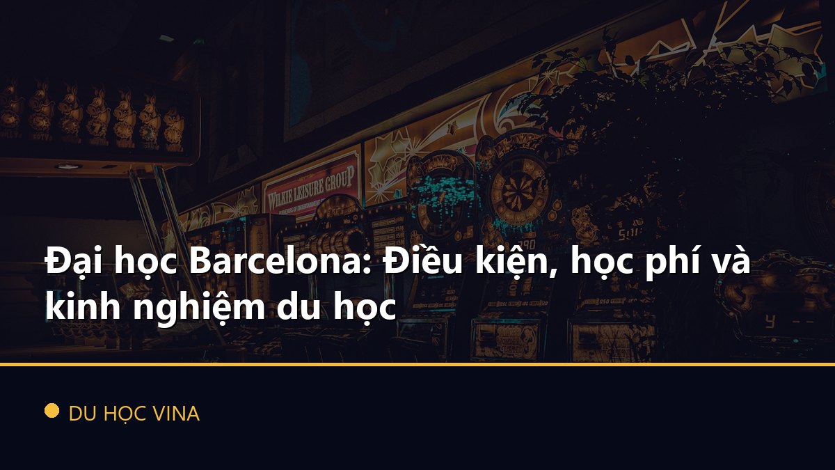 Đại học Barcelona: Điều kiện, học phí và kinh nghiệm du học