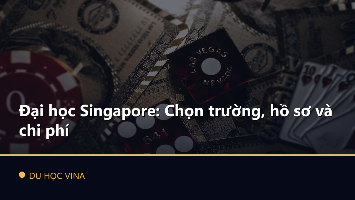 Đại học Singapore: Chọn trường, hồ sơ và chi phí