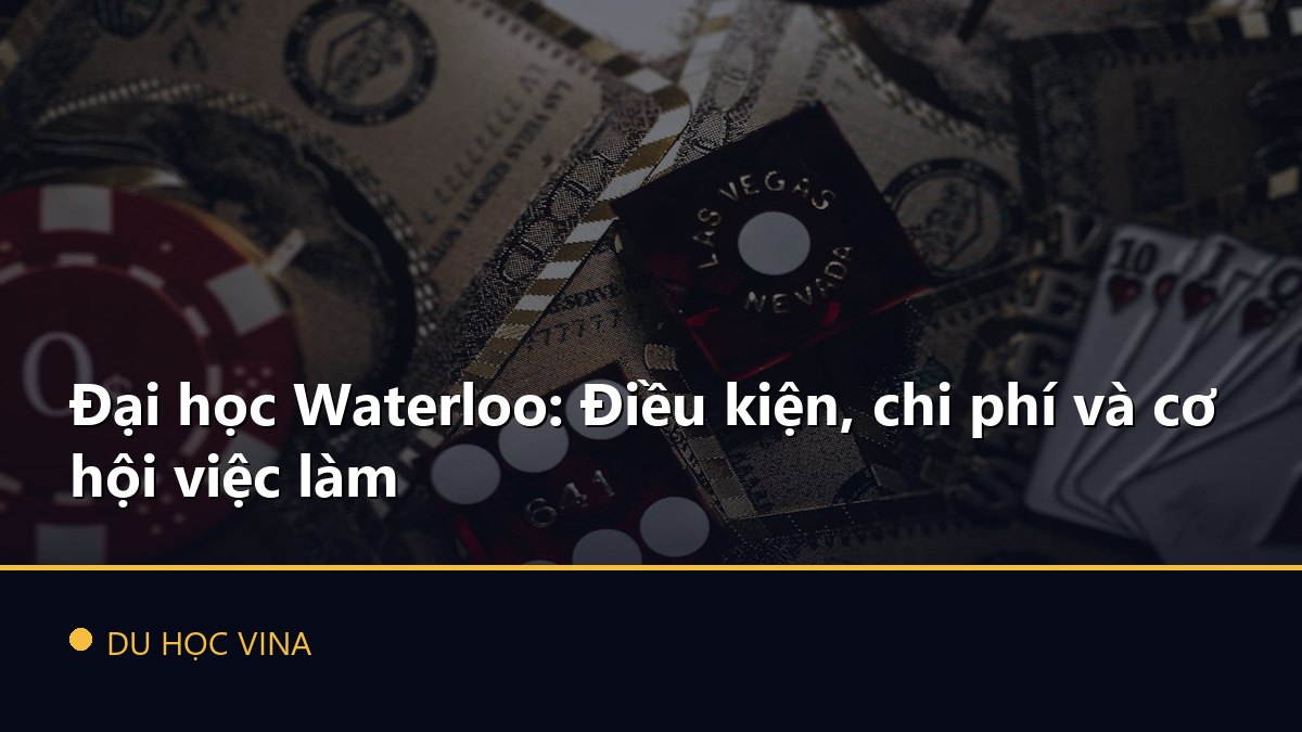 Đại học Waterloo: Điều kiện, chi phí và cơ hội việc làm