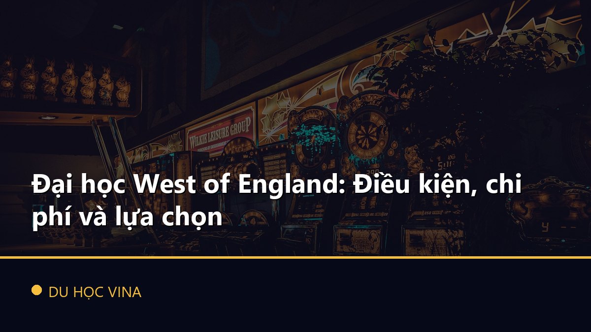 Đại học West of England: Điều kiện, chi phí và lựa chọn