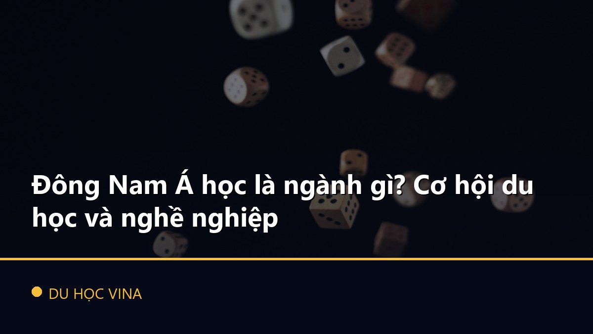Đông Nam Á học là ngành gì? Cơ hội du học và nghề nghiệp