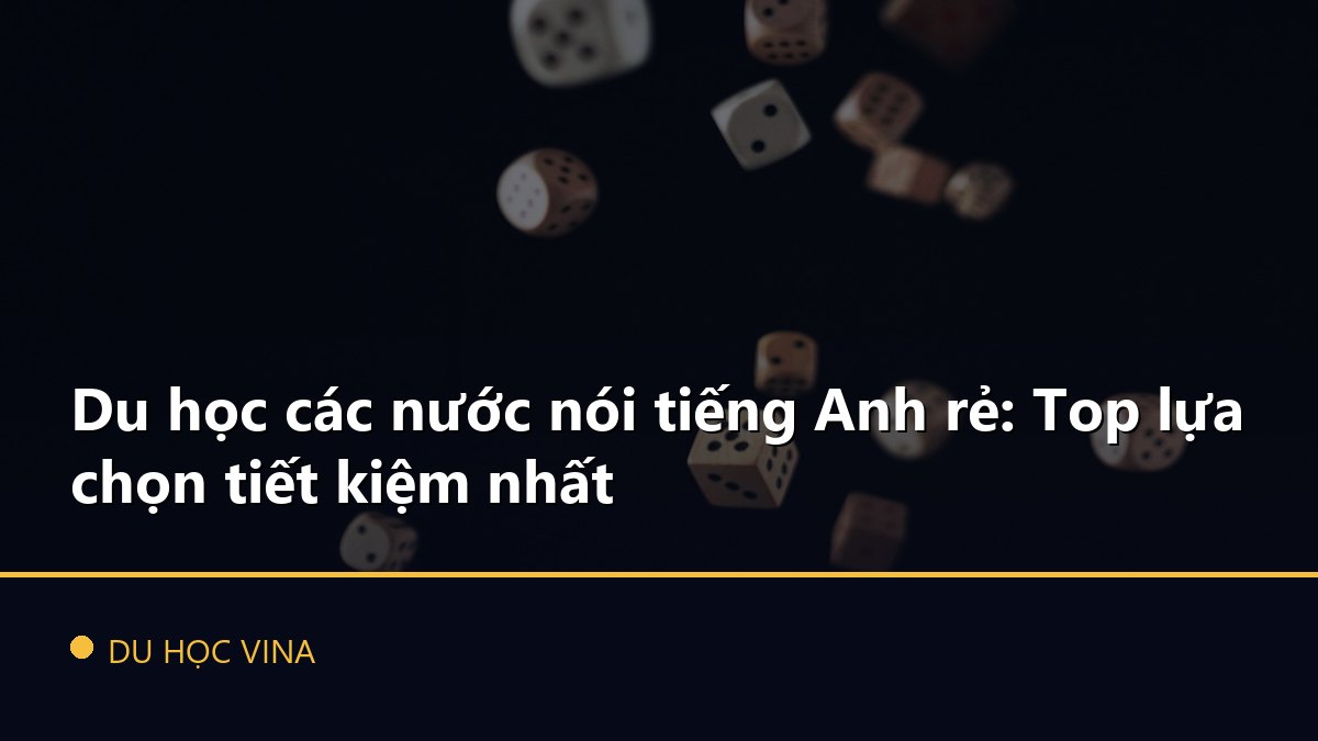 Du học các nước nói tiếng Anh rẻ: Top lựa chọn tiết kiệm nhất