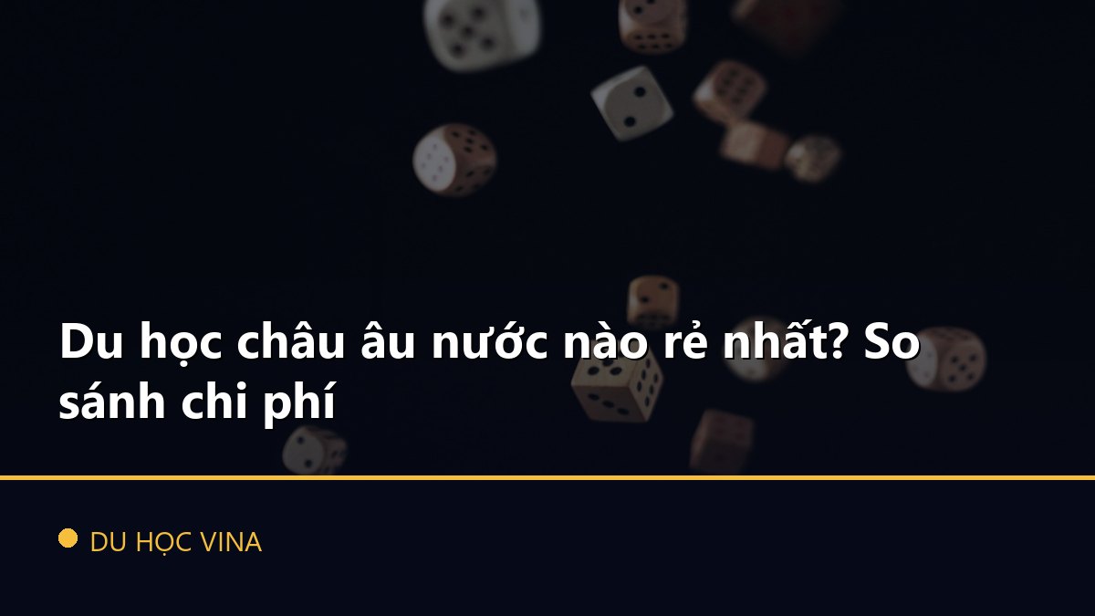 Du học châu âu nước nào rẻ nhất? So sánh chi phí