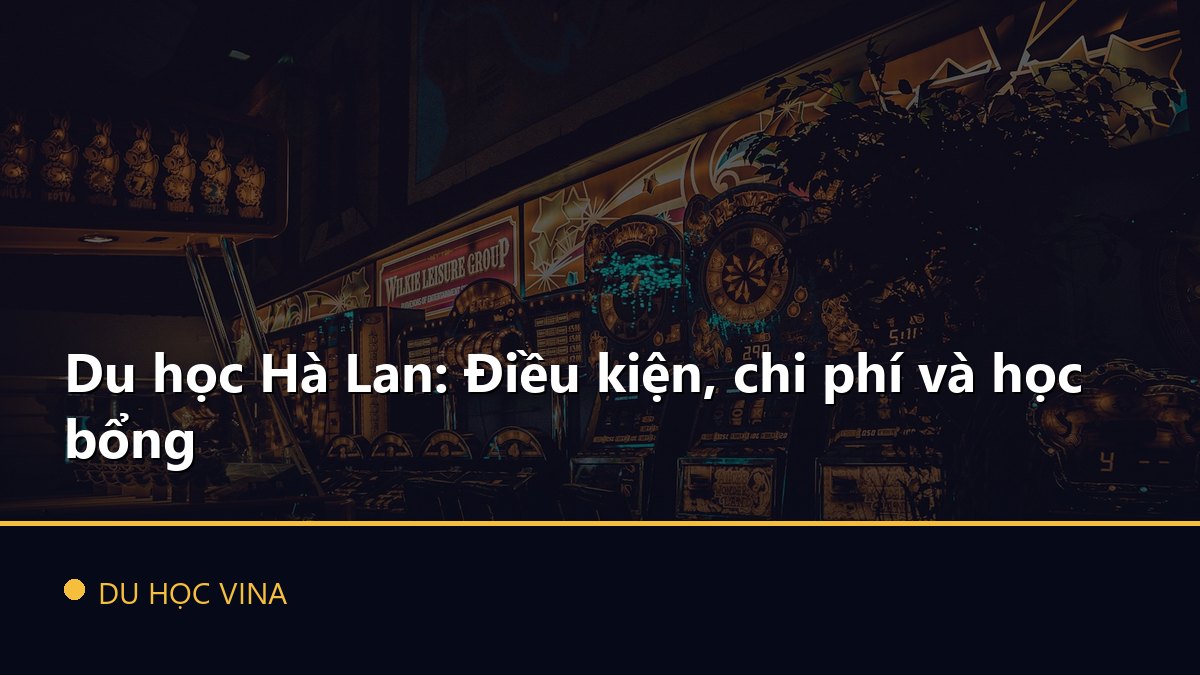 Du học Hà Lan: Điều kiện, chi phí và học bổng