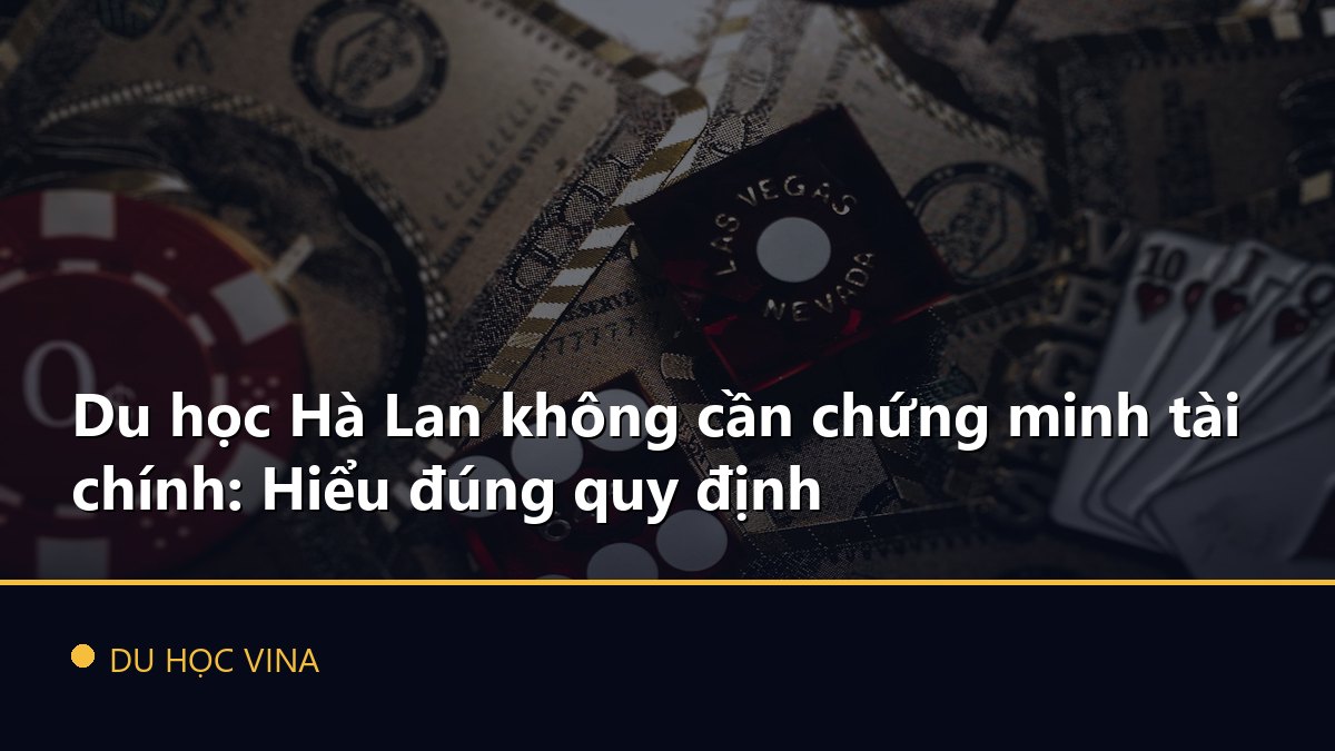 Du học Hà Lan không cần chứng minh tài chính: Hiểu đúng quy định
