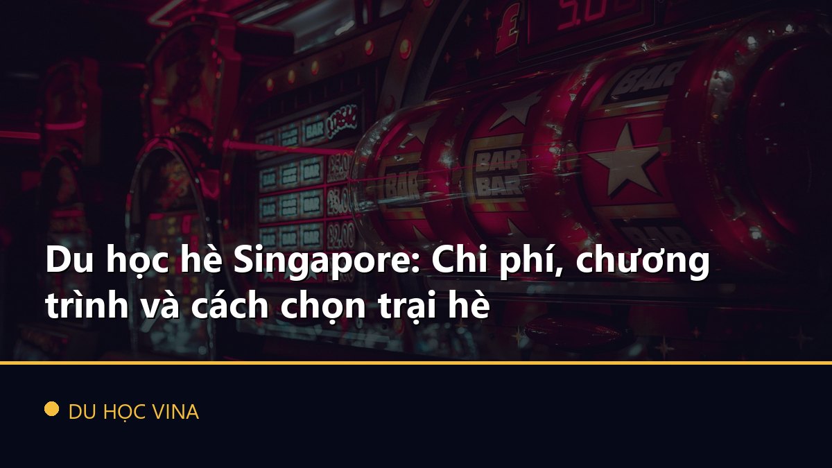 Du học hè Singapore: Chi phí, chương trình và cách chọn trại hè