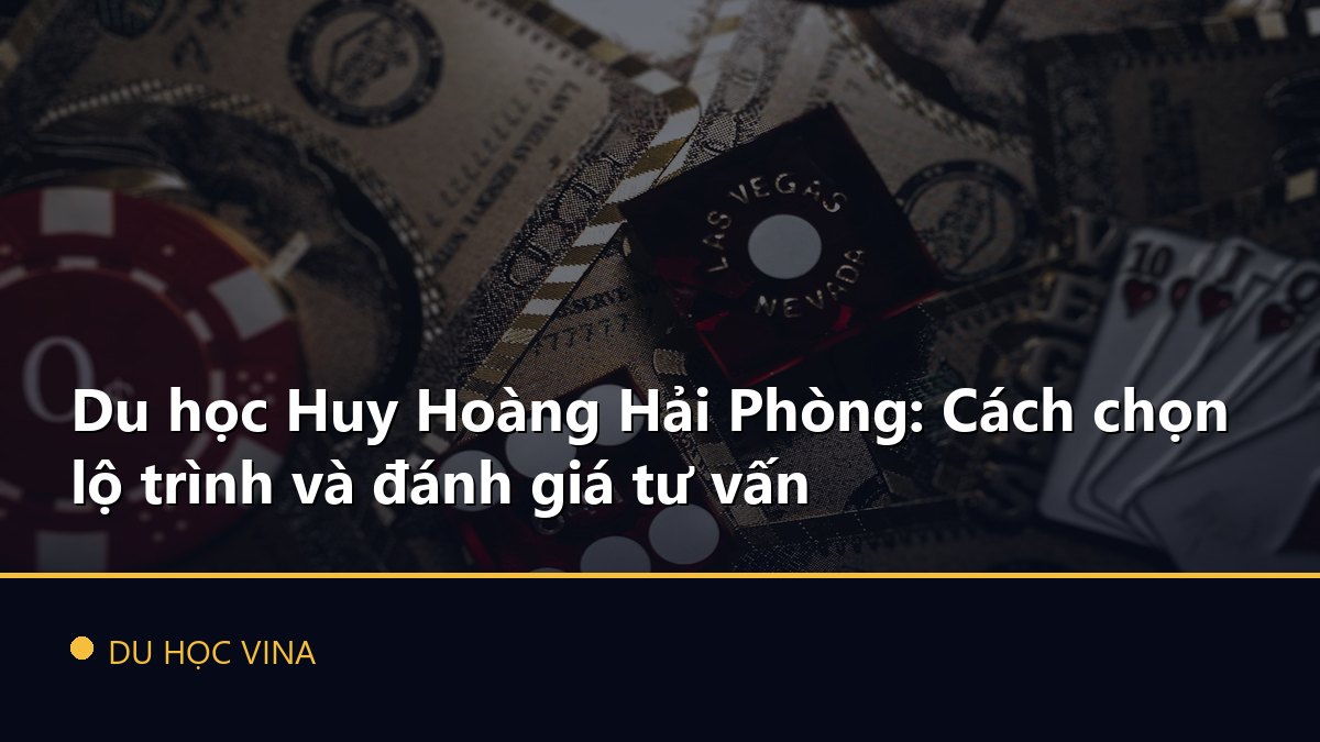 Du học Huy Hoàng Hải Phòng: Cách chọn lộ trình và đánh giá tư vấn