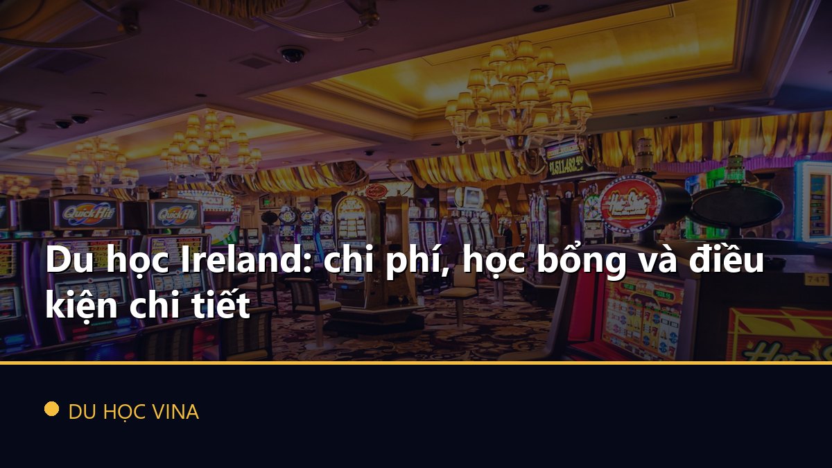 Du học Ireland: chi phí, học bổng và điều kiện chi tiết