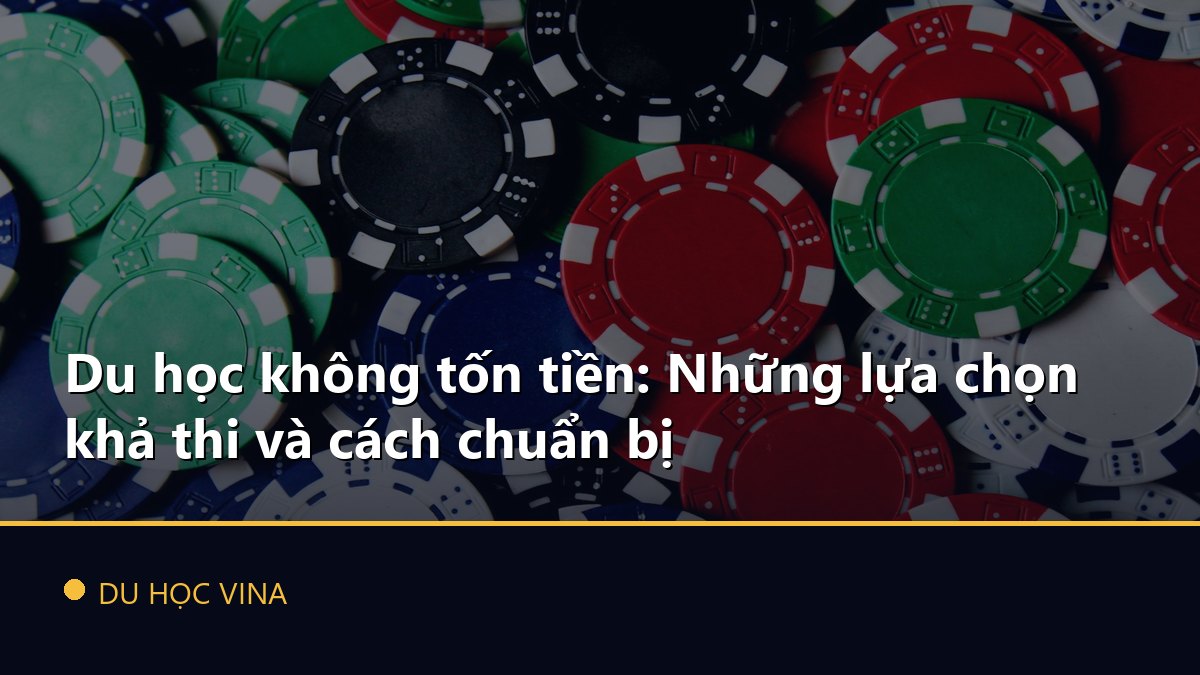 Du học không tốn tiền: Những lựa chọn khả thi và cách chuẩn bị