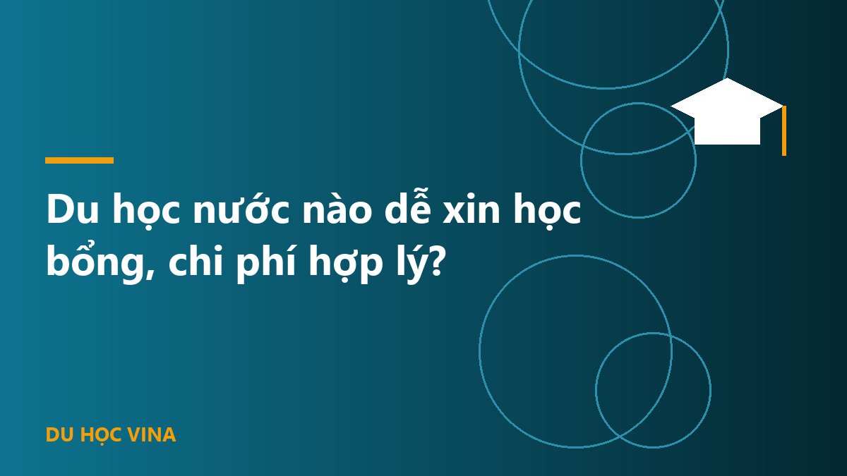 Du học nước nào dễ xin học bổng, chi phí hợp lý?