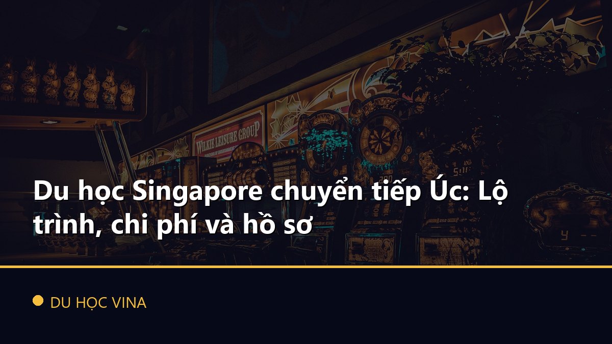 Du học Singapore chuyển tiếp Úc: Lộ trình, chi phí và hồ sơ