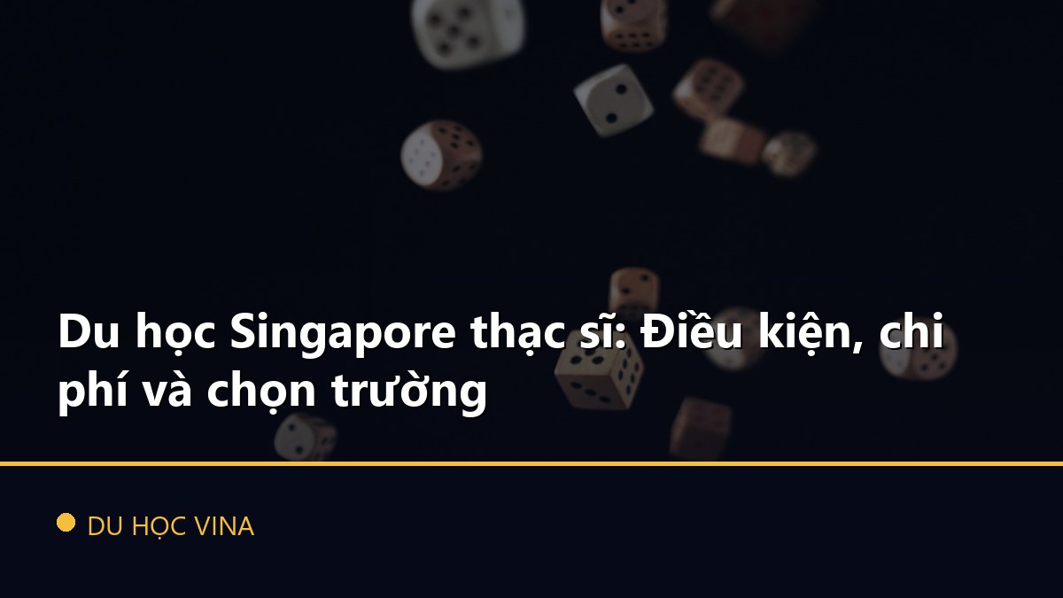 Du học Singapore thạc sĩ: Điều kiện, chi phí và chọn trường