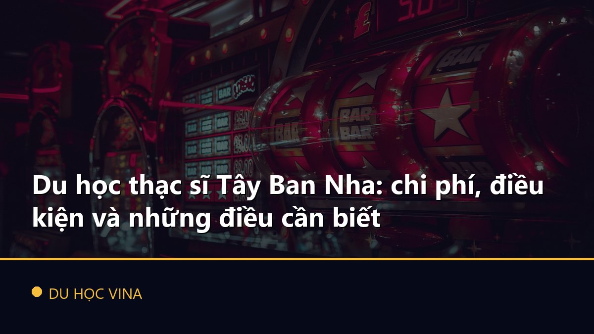 Du học thạc sĩ Tây Ban Nha: chi phí, điều kiện và những điều cần biết
