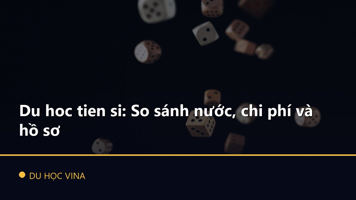 Du hoc tien si: So sánh nước, chi phí và hồ sơ