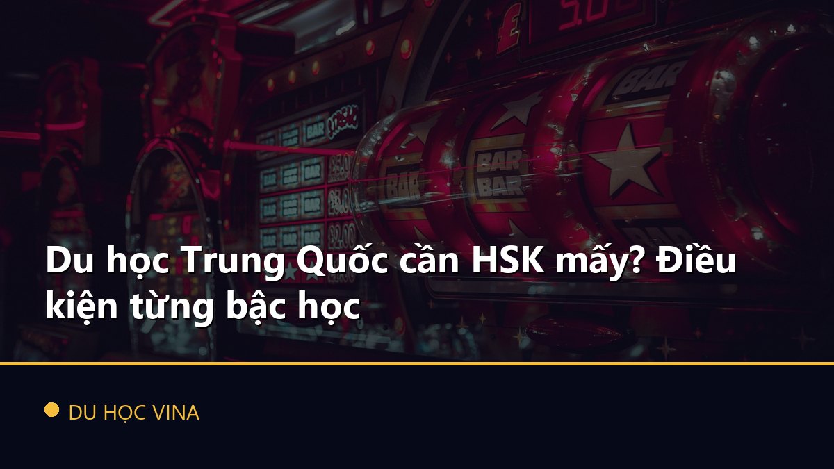 Du học Trung Quốc cần HSK mấy? Điều kiện từng bậc học