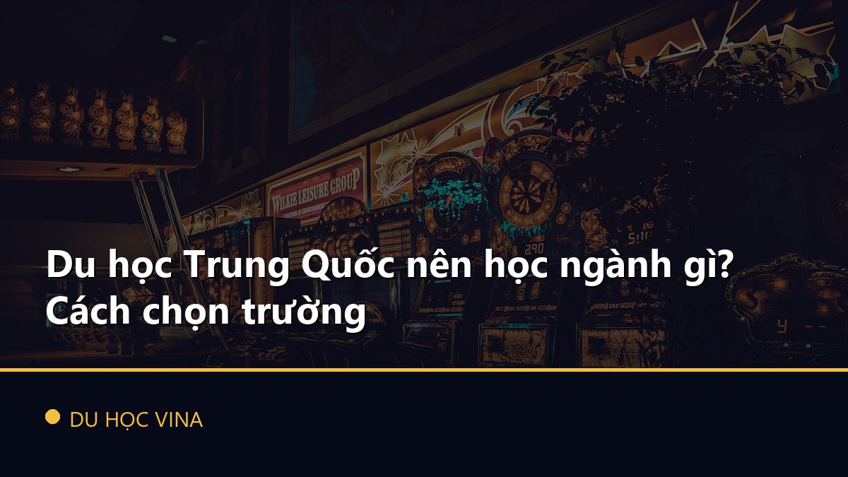 Du học Trung Quốc nên học ngành gì? Cách chọn trường