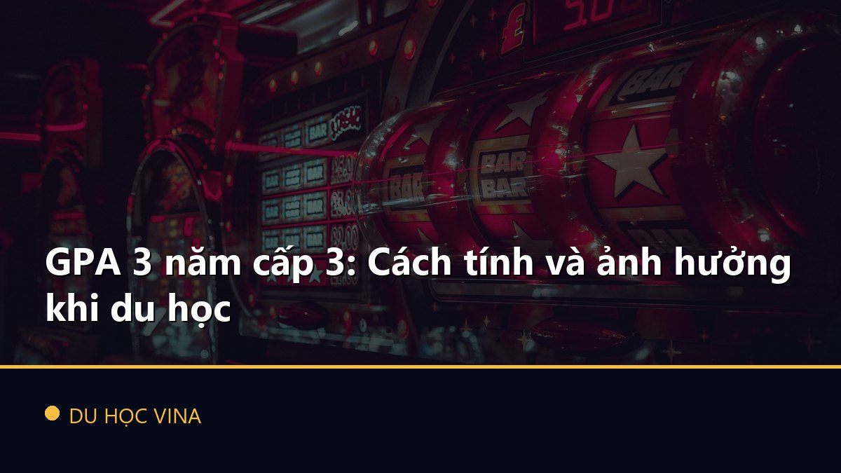 GPA 3 năm cấp 3: Cách tính và ảnh hưởng khi du học
