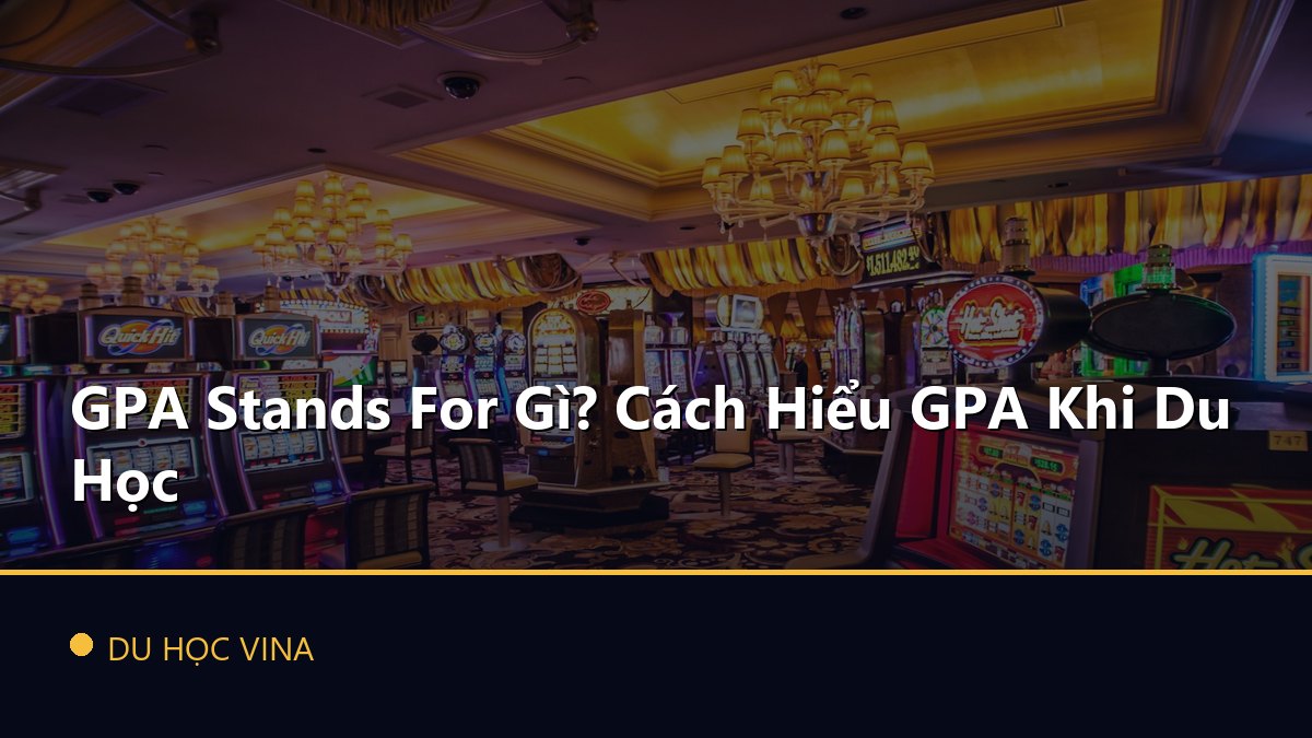 GPA Stands For Gì? Cách Hiểu GPA Khi Du Học