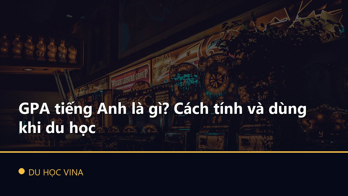 GPA tiếng Anh là gì? Cách tính và dùng khi du học