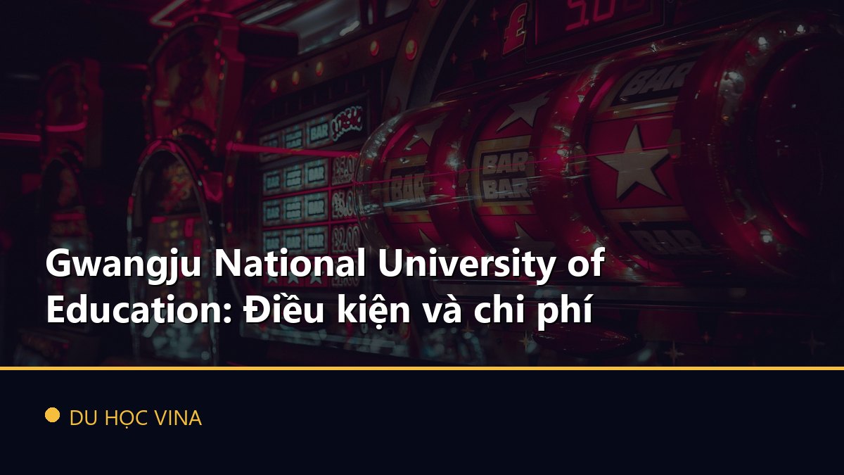 Gwangju National University of Education: Điều kiện và chi phí