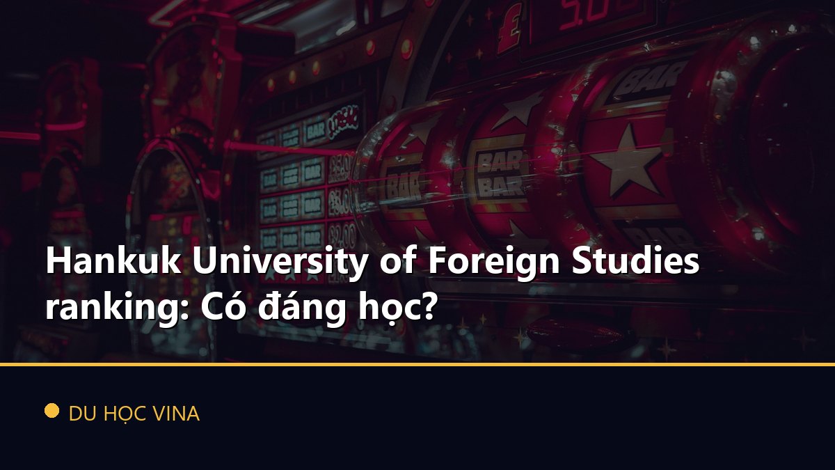 Hankuk University of Foreign Studies ranking: Có đáng học?