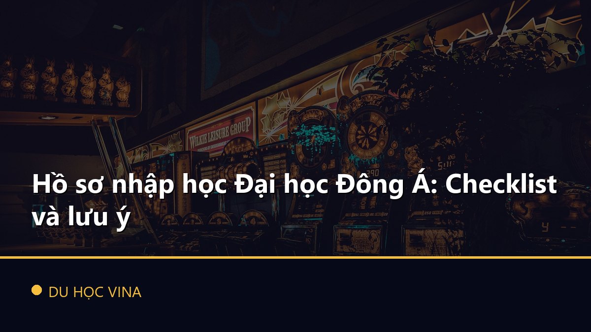 Hồ sơ nhập học Đại học Đông Á: Checklist và lưu ý