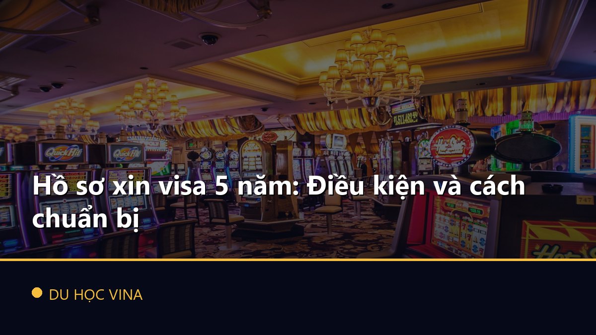 Hồ sơ xin visa 5 năm: Điều kiện và cách chuẩn bị