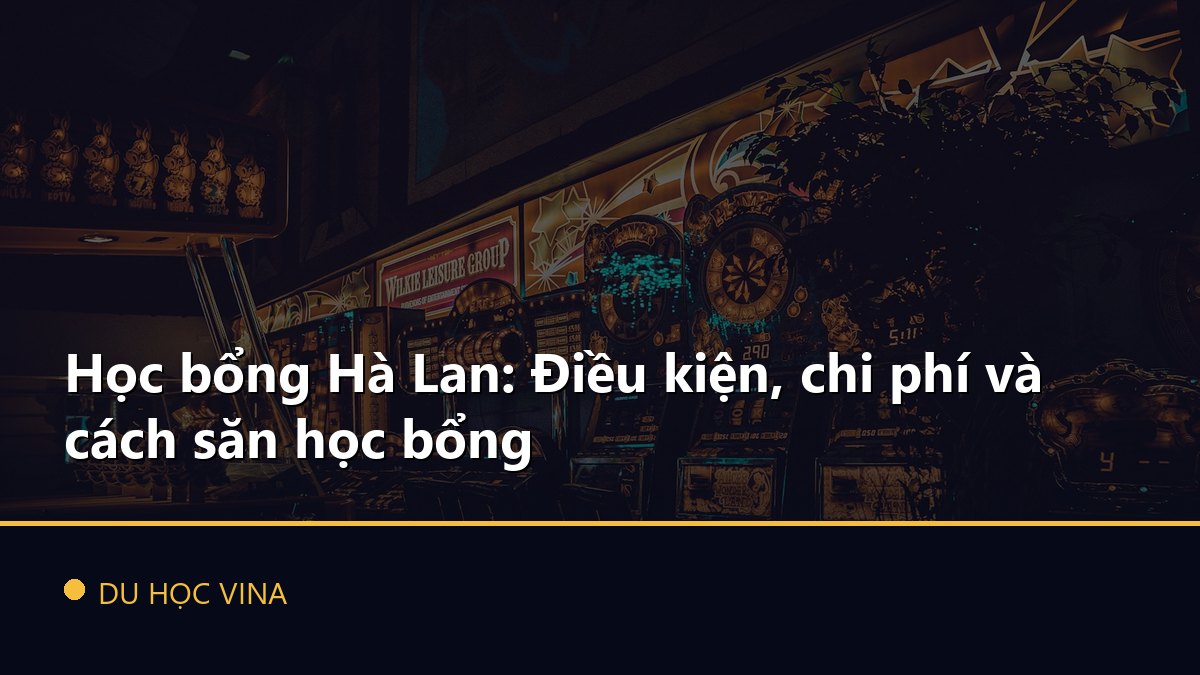Học bổng Hà Lan: Điều kiện, chi phí và cách săn học bổng