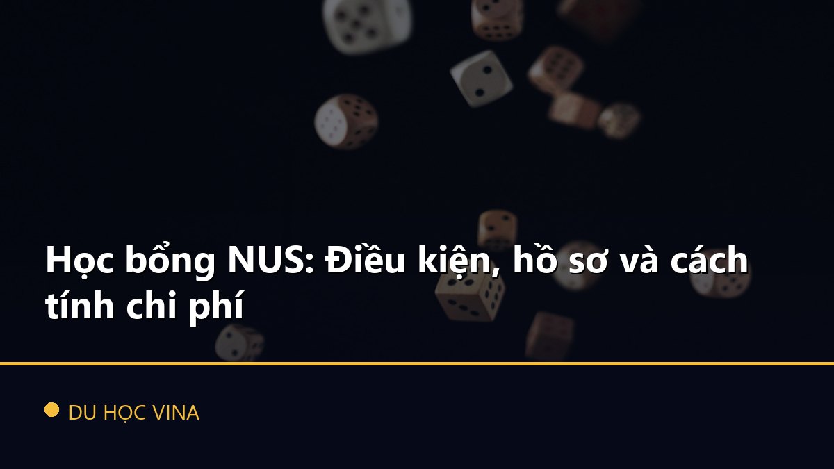 Học bổng NUS: Điều kiện, hồ sơ và cách tính chi phí