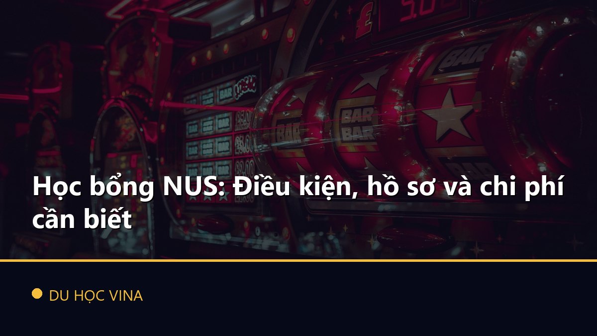Học bổng NUS: Điều kiện, hồ sơ và chi phí cần biết