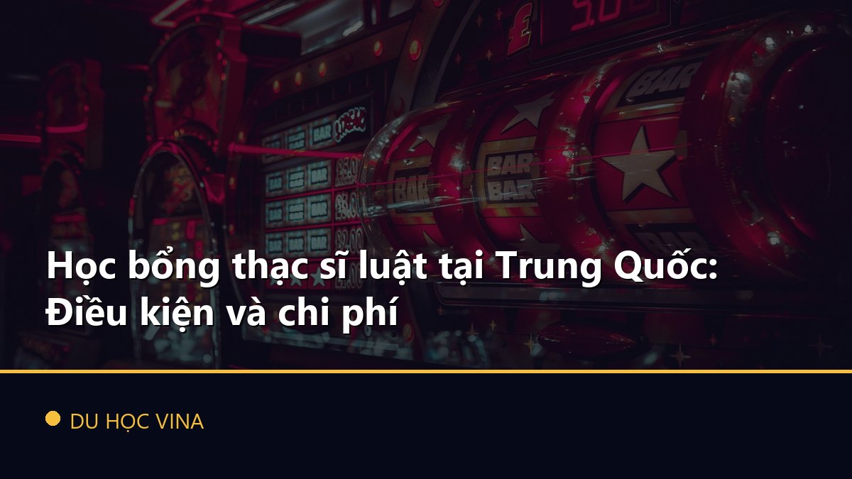 Học bổng thạc sĩ luật tại Trung Quốc: Điều kiện và chi phí