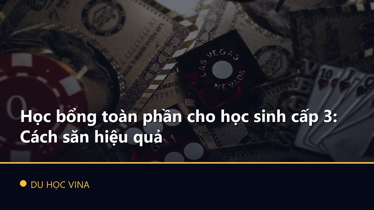 Học bổng toàn phần cho học sinh cấp 3: Cách săn hiệu quả