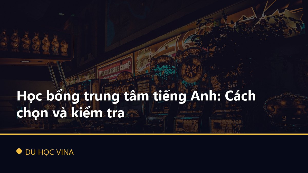 Học bổng trung tâm tiếng Anh: Cách chọn và kiểm tra