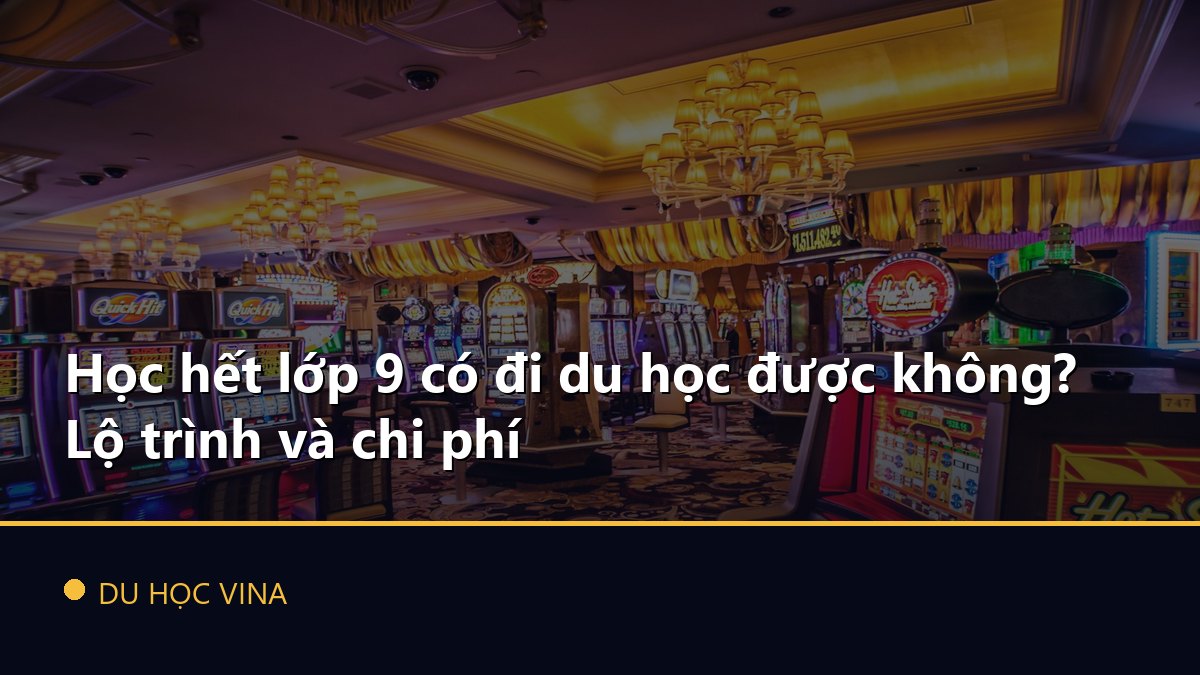 Học hết lớp 9 có đi du học được không? Lộ trình và chi phí