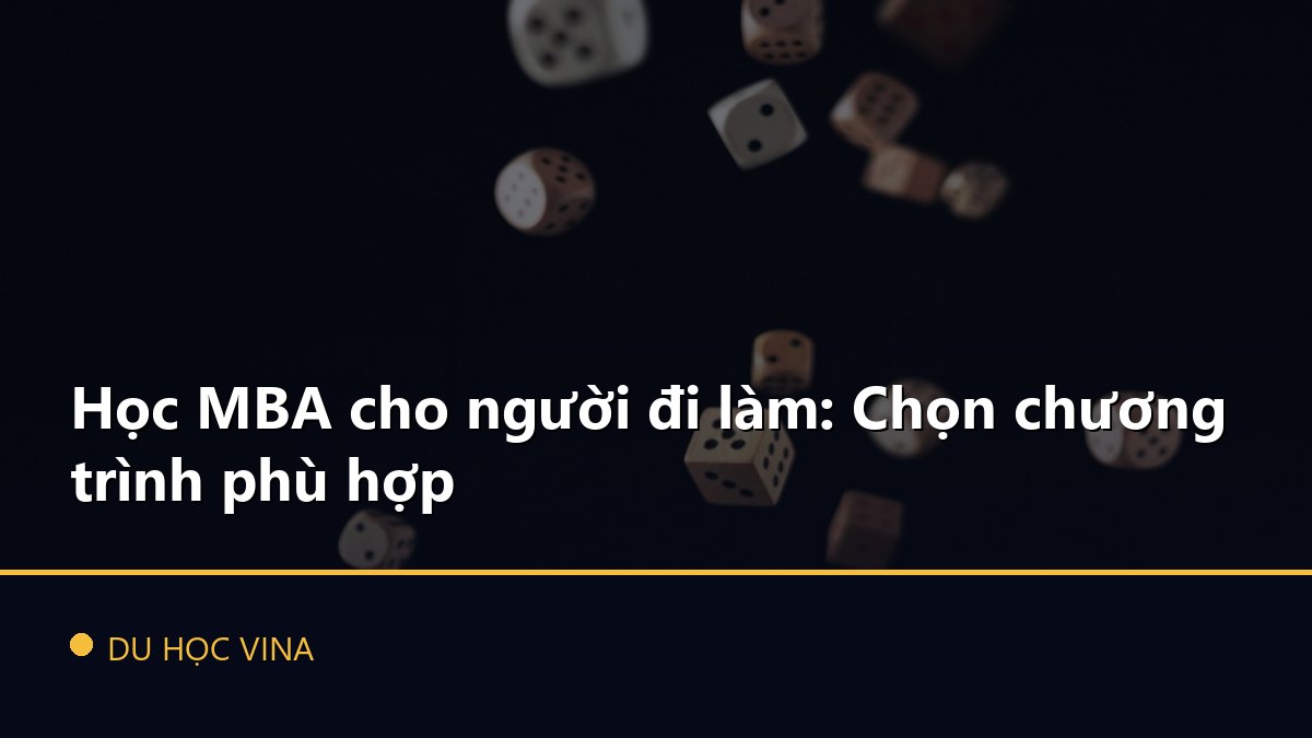 Học MBA cho người đi làm: Chọn chương trình phù hợp