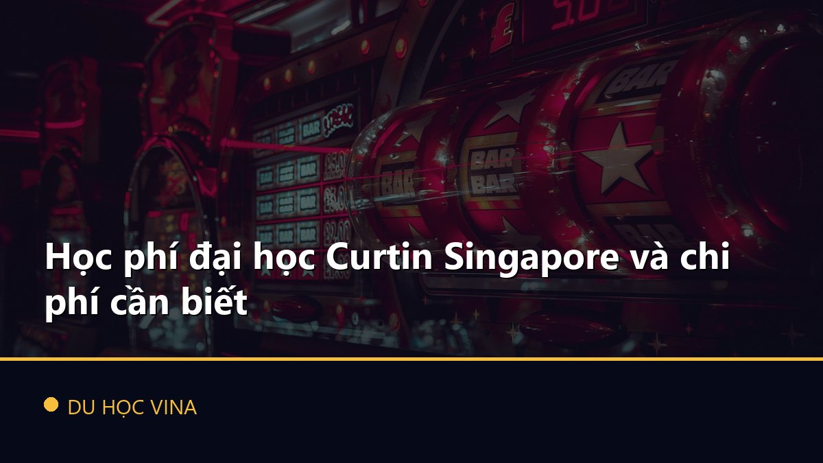 Học phí đại học Curtin Singapore và chi phí cần biết